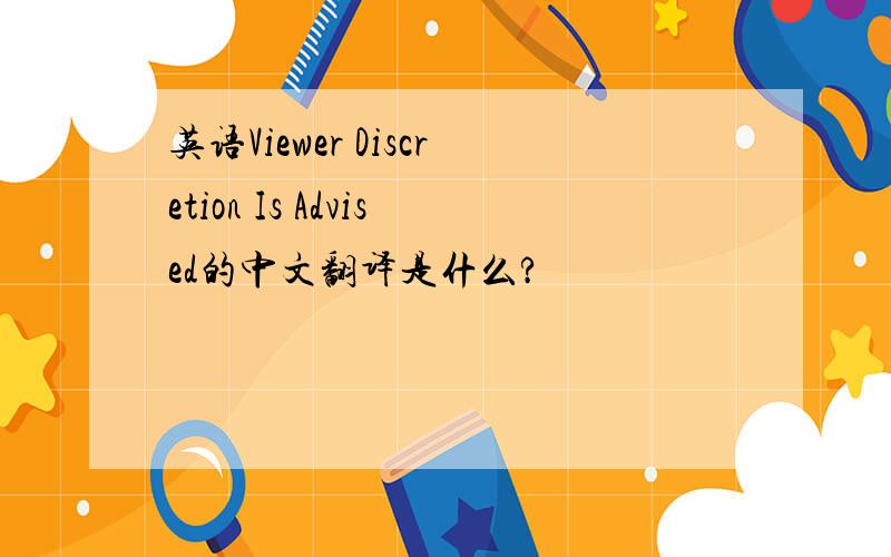 英语Viewer Discretion Is Advised的中文翻译是什么?