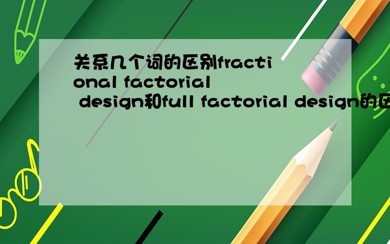 关系几个词的区别fractional factorial design和full factorial design的区别到底是什么呢有的解释是fractional factorial就是factorial的replicate,或者能不能简单点说,两种都属于factorial design,但是full是对比所有