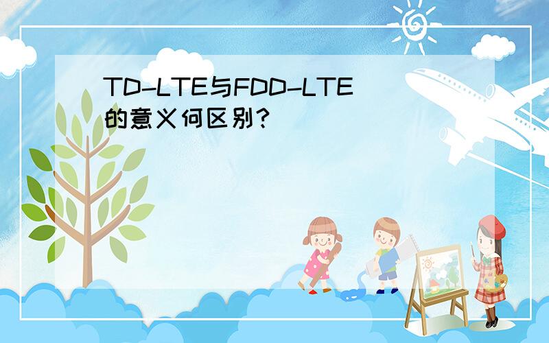 TD-LTE与FDD-LTE的意义何区别?