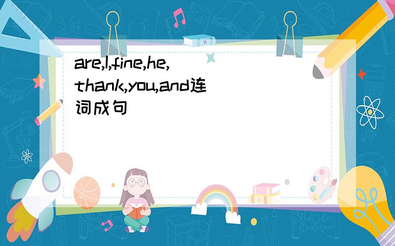 are,I,fine,he,thank,you,and连词成句