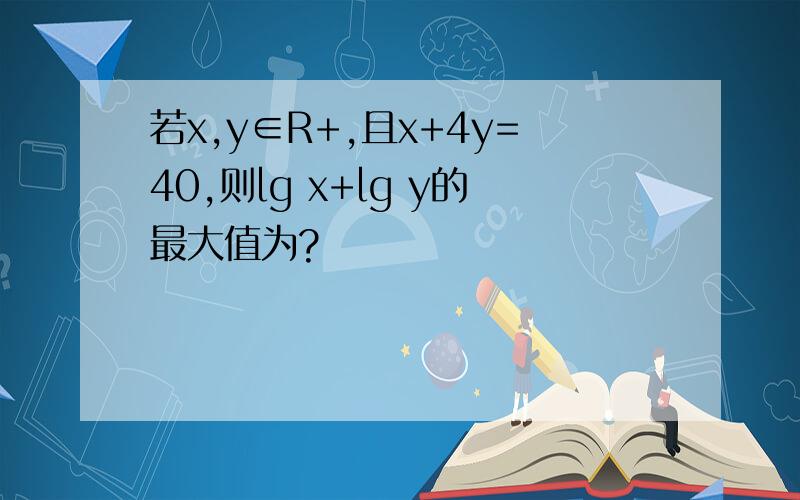 若x,y∈R+,且x+4y=40,则lg x+lg y的最大值为?