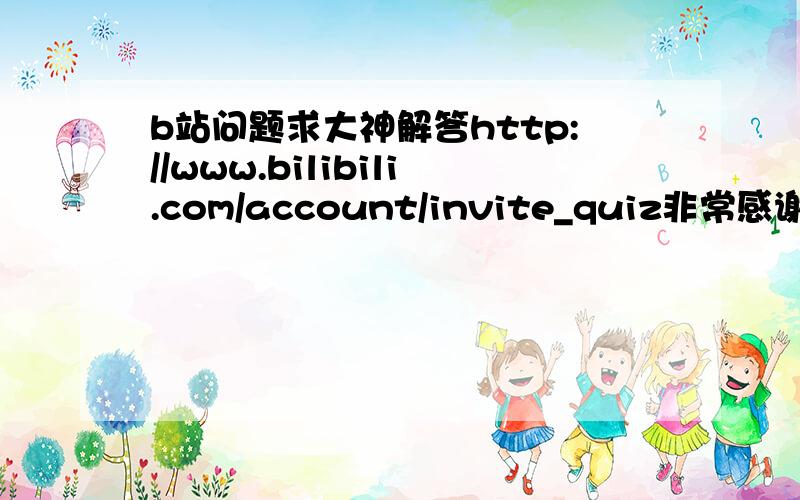 b站问题求大神解答http://www.bilibili.com/account/invite_quiz非常感谢