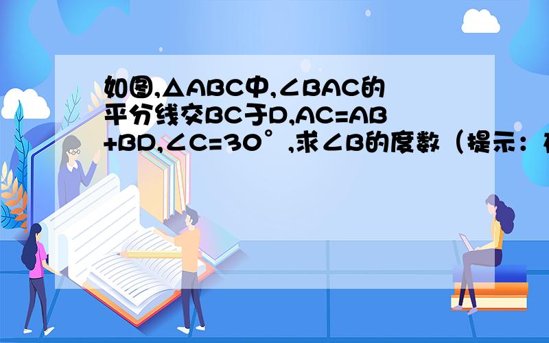 如图,△ABC中,∠BAC的平分线交BC于D,AC=AB+BD,∠C=30°,求∠B的度数（提示：在AC上截取AE=AB,连结DE）