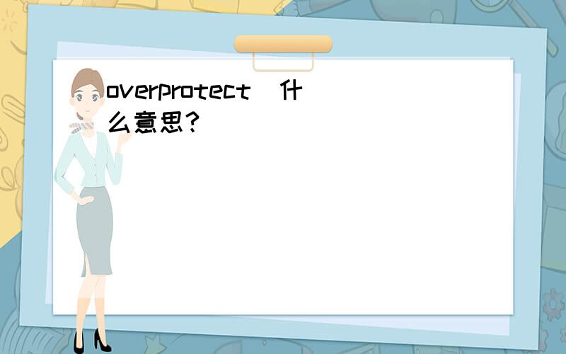 overprotect  什么意思?