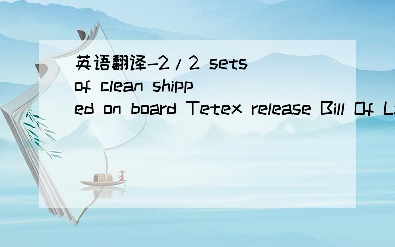 英语翻译-2/2 sets of clean shipped on board Tetex release Bill Of Lading maked 
