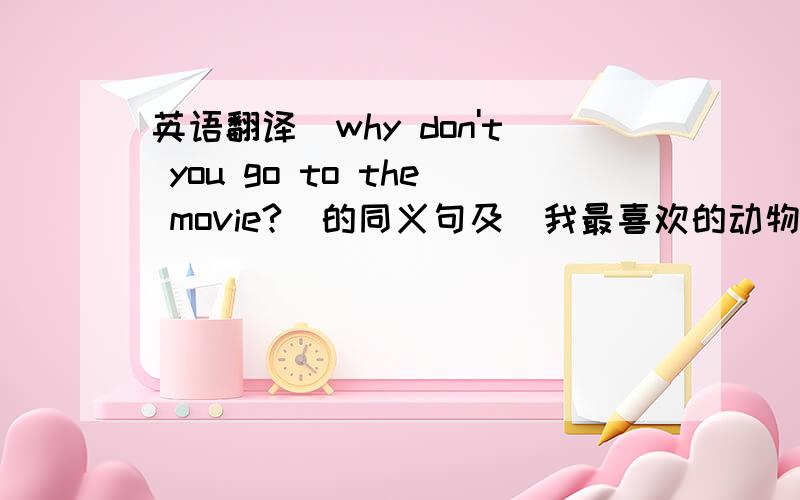 英语翻译[why don't you go to the movie?]的同义句及[我最喜欢的动物是大象].不是why not go to the movie,在考试里go to the movie前只有两个空.可以写[will you go the movie]吗?