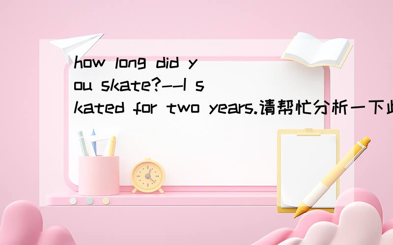 how long did you skate?--I skated for two years.请帮忙分析一下此句话的语法I skated for two years.I have skated for five years两句有什么区分