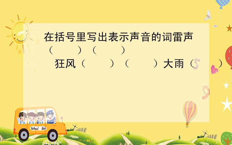 在括号里写出表示声音的词雷声（    ）（    ）    狂风（    ）（    ）大雨（    ）（    ）    鼓声（    ）（    ） 泉水（    ）（    ）    书声（    ）（    ）括号里要重复  朗朗好象不对yuanfen