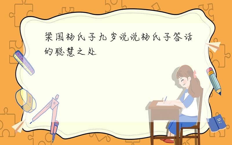 梁国杨氏子九岁说说杨氏子答话的聪慧之处