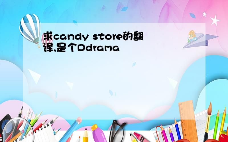 求candy store的翻译,是个Ddrama