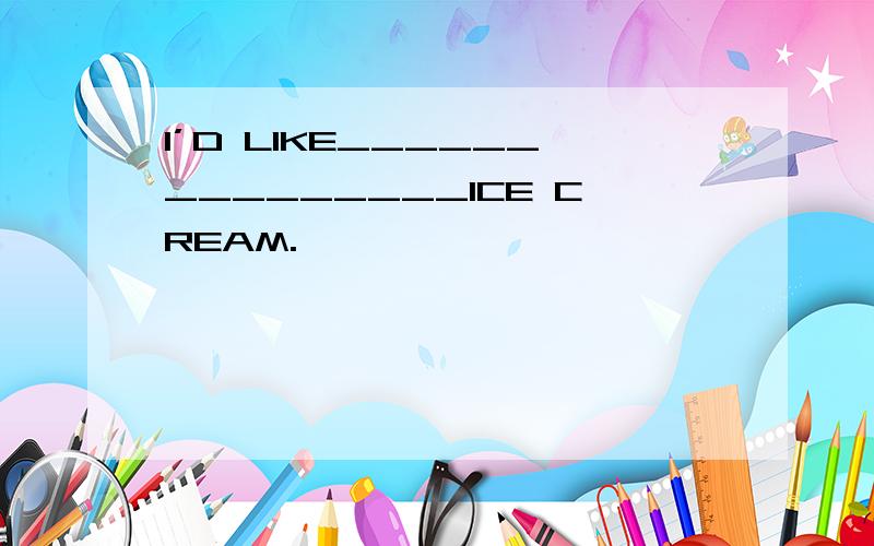 I’D LIKE_______________ICE CREAM.