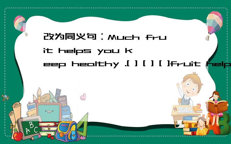 改为同义句：Much fruit helps you keep healthy .[ ] [ ] [ ]fruit helps you [ ] [ ] [ ] [ ]