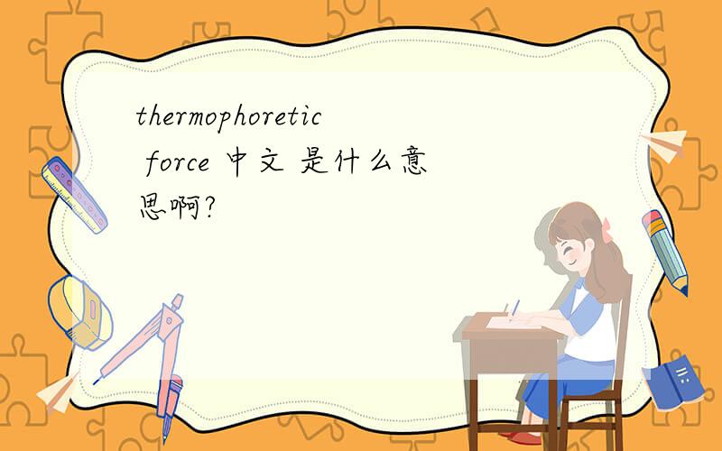 thermophoretic force 中文 是什么意思啊?