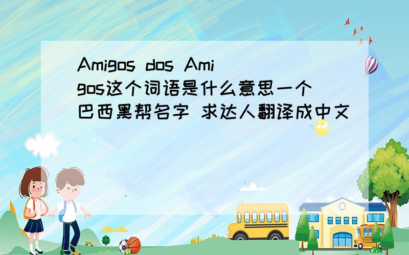 Amigos dos Amigos这个词语是什么意思一个巴西黑帮名字 求达人翻译成中文