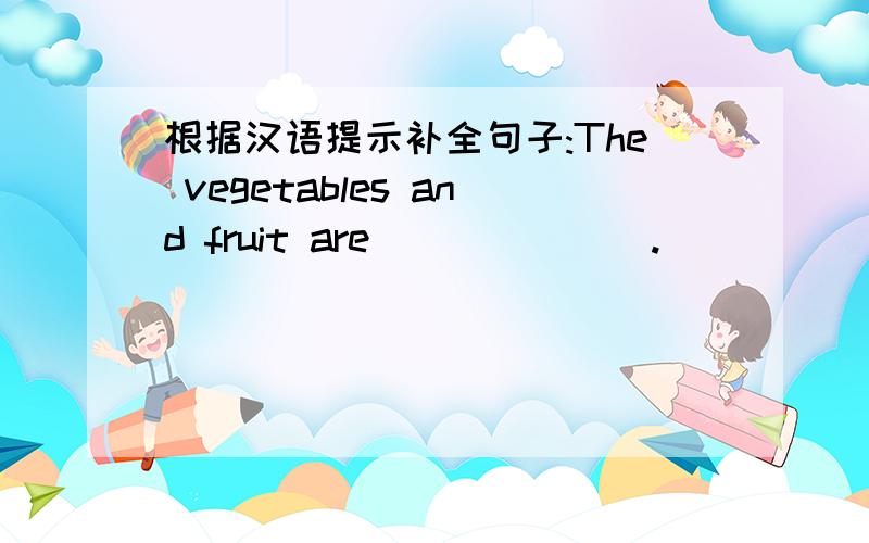 根据汉语提示补全句子:The vegetables and fruit are_______.
