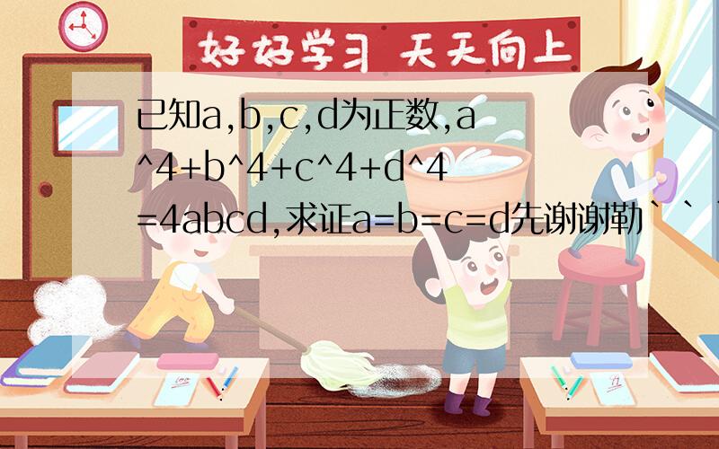 已知a,b,c,d为正数,a^4+b^4+c^4+d^4=4abcd,求证a=b=c=d先谢谢勒```