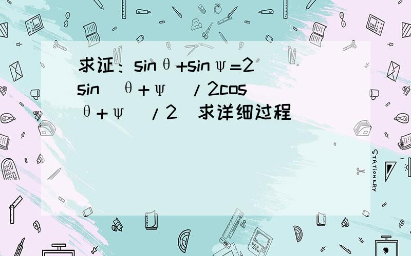 求证：sinθ+sinψ=2sin(θ+ψ)/2cos(θ+ψ)/2（求详细过程）