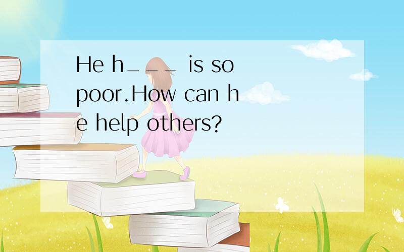 He h___ is so poor.How can he help others?