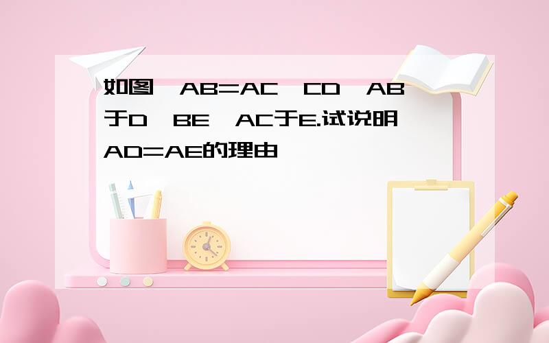 如图,AB=AC,CD⊥AB于D,BE⊥AC于E.试说明AD=AE的理由