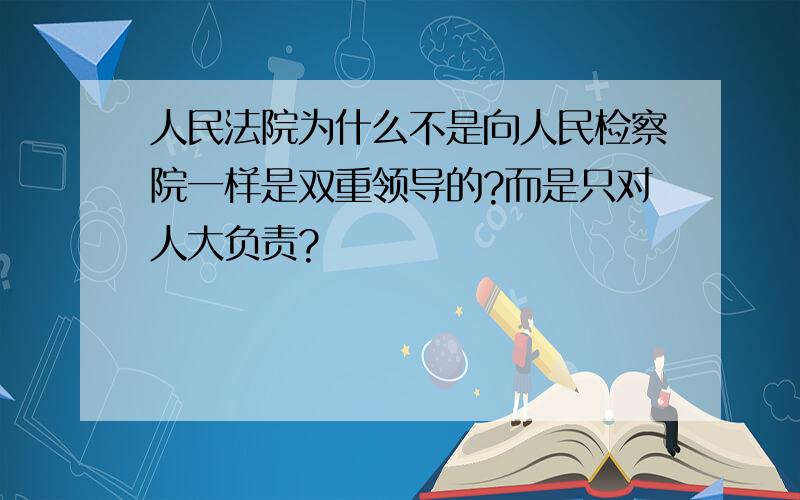 人民法院为什么不是向人民检察院一样是双重领导的?而是只对人大负责?