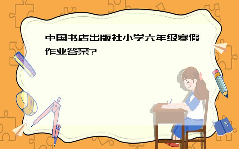 中国书店出版社小学六年级寒假作业答案?