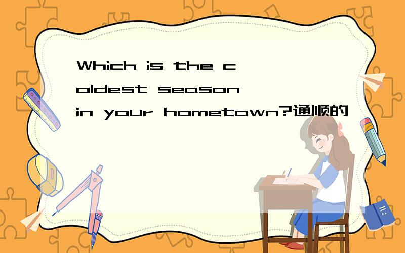 Which is the coldest season in your hometown?通顺的