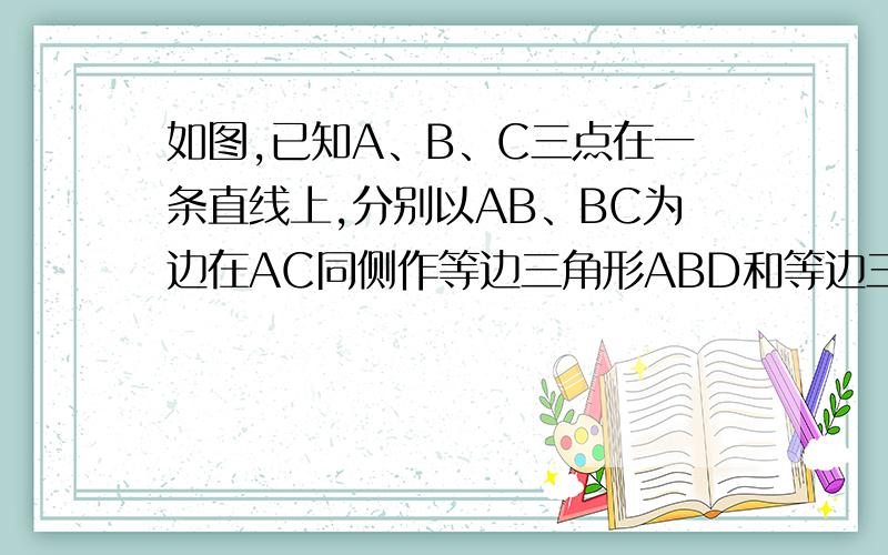 如图,已知A、B、C三点在一条直线上,分别以AB、BC为边在AC同侧作等边三角形ABD和等边三角形BCE,AE交BDAE交BD于F,DC交BE于G,（1）求证：AE=DC,BF=BG;(2)若A,B,C不在一条直线上,其他条件不变,上述结论是