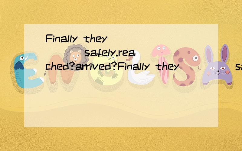 Finally they ____ safely.reached?arrived?Finally they ____ safely.reached or arrived?why?
