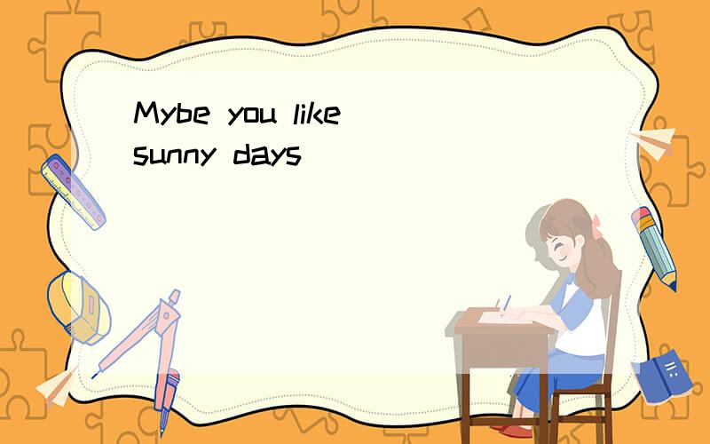 Mybe you like sunny days