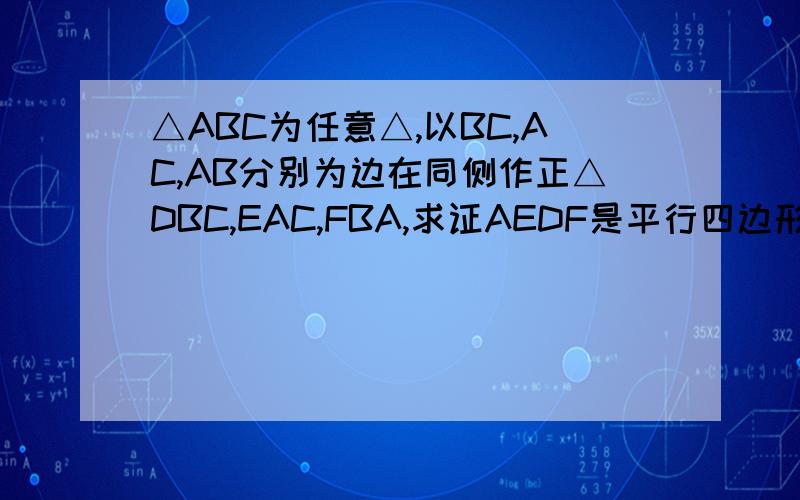 △ABC为任意△,以BC,AC,AB分别为边在同侧作正△DBC,EAC,FBA,求证AEDF是平行四边形当△ABC满足什么条件时,这样的四边形不存在?