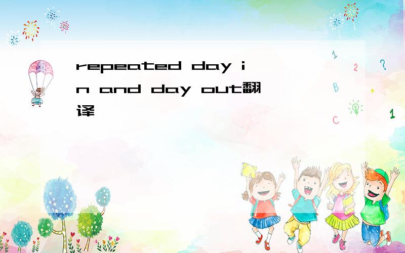 repeated day in and day out翻译
