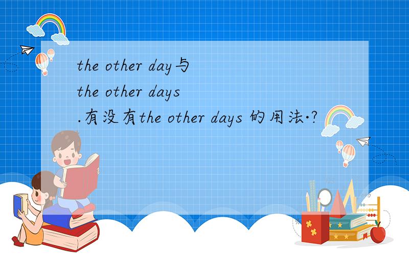 the other day与the other days.有没有the other days 的用法·?