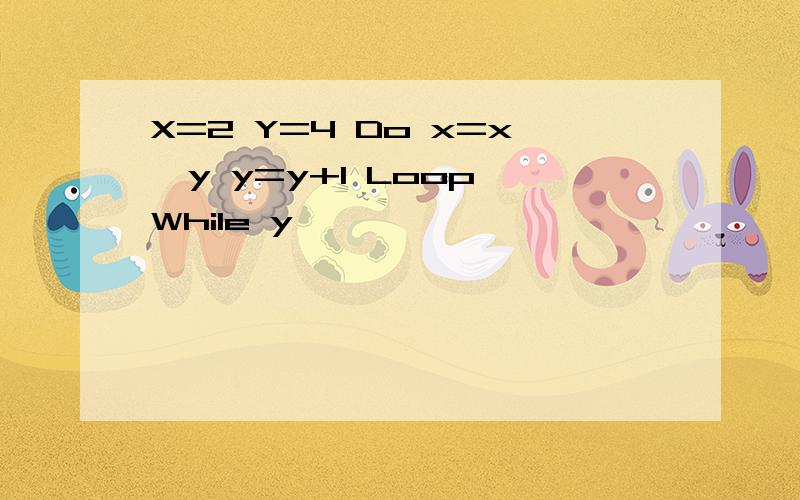 X=2 Y=4 Do x=x*y y=y+1 Loop While y