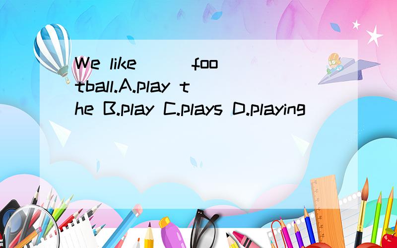 We like ( )football.A.play the B.play C.plays D.playing