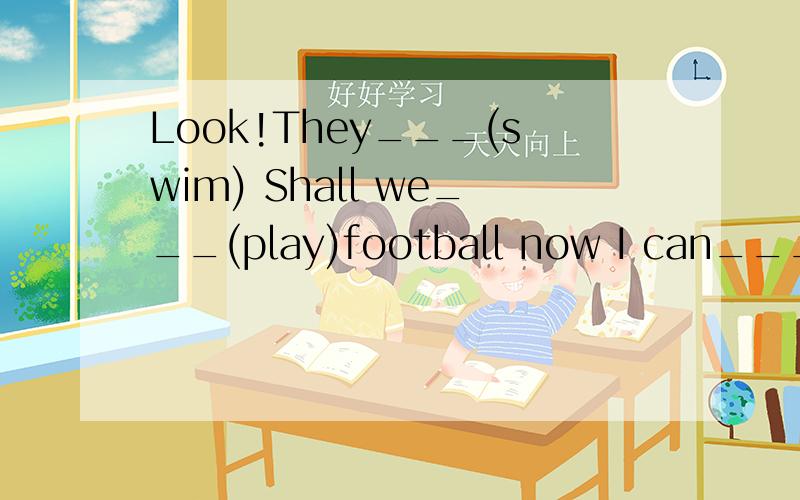 Look!They___(swim) Shall we___(play)football now I can___(ride)a blke Let___(we)go and see
