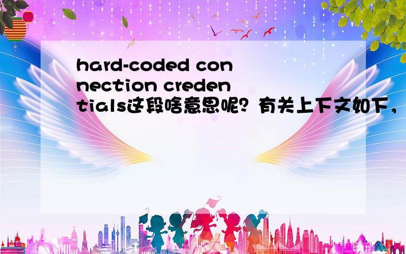 hard-coded connection credentials这段啥意思呢？有关上下文如下，应该与IT管理有关：Scripts with hard-coded connection credentials should never be allowed to be moved into production...请指教啦