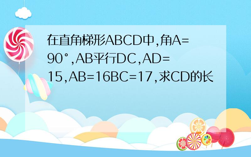 在直角梯形ABCD中,角A=90°,AB平行DC,AD=15,AB=16BC=17,求CD的长