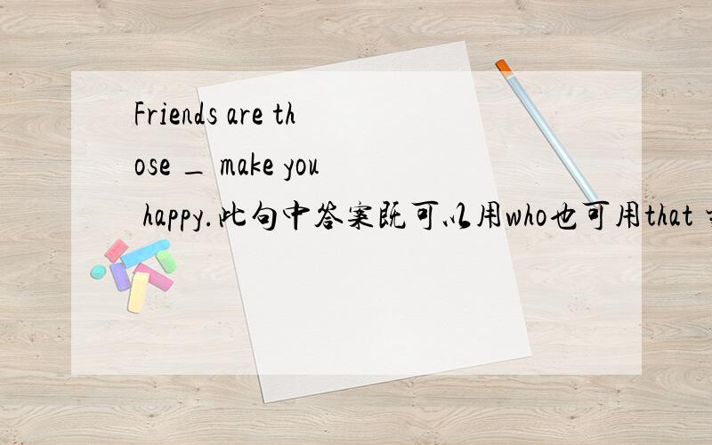 Friends are those _ make you happy.此句中答案既可以用who也可用that 当先行词指人时关系词可用thatFriends are those _ make you happy.此句中答案为什么只用who不用that 当先行词指人时关系词可用that