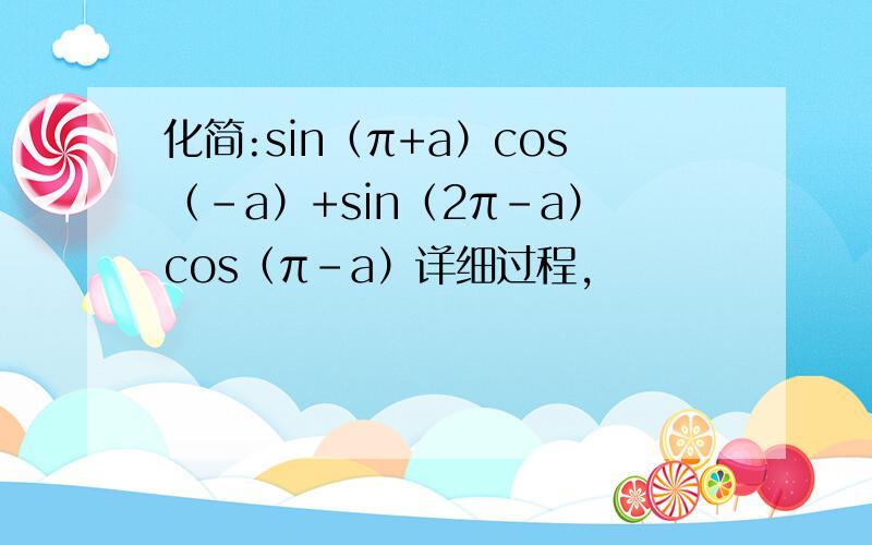 化简:sin（π+a）cos（-a）+sin（2π-a）cos（π-a）详细过程,