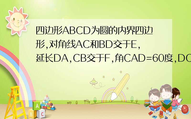 四边形ABCD为圆的内界四边形,对角线AC和BD交于E,延长DA,CB交于F,角CAD=60度,DC=DE,求证A为三角形BEF的外心180度-角CAD