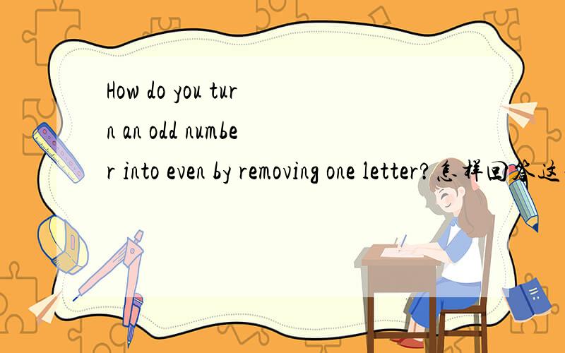 How do you turn an odd number into even by removing one letter?怎样回答这句话