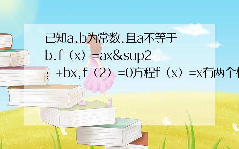 已知a,b为常数.且a不等于b.f（x）=ax² +bx,f（2）=0方程f（x）=x有两个相等的实根（1）求函数f（x）的解析式（2）当x∈「1,2」时,求f（x）的值域（3）若F（x）=f（x）-f（-x）,试判断F(x）的奇