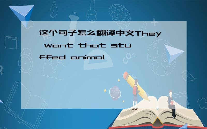 这个句子怎么翻译中文They want that stuffed animal