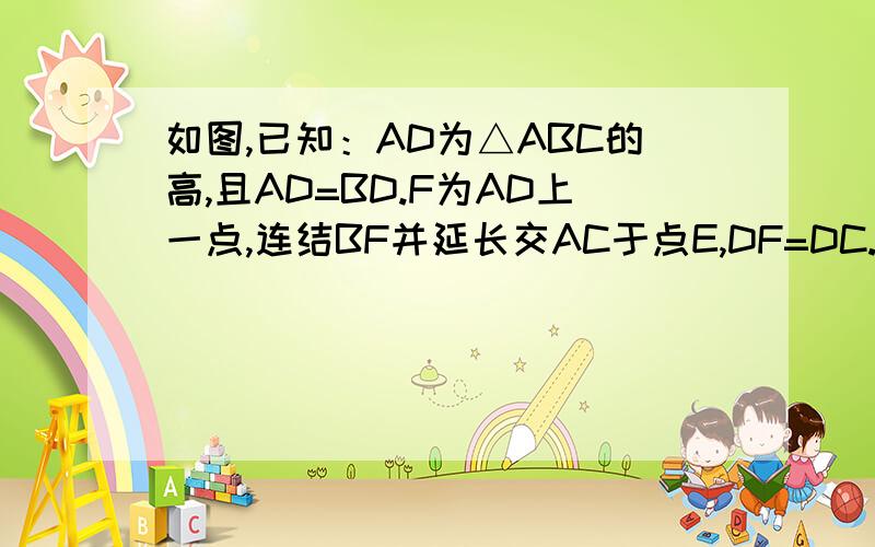 如图,已知：AD为△ABC的高,且AD=BD.F为AD上一点,连结BF并延长交AC于点E,DF=DC.求证：（1）△BDF≌△ADC（2）BF⊥AC.