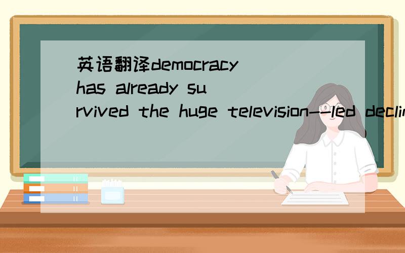 英语翻译democracy has already survived the huge television--led decline in circulation since the 1950s