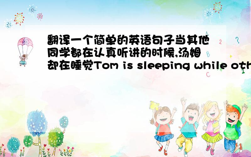 翻译一个简单的英语句子当其他同学都在认真听讲的时候,汤姆却在睡觉Tom is sleeping while other students （）（）carefully