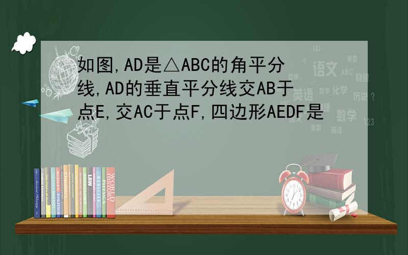如图,AD是△ABC的角平分线,AD的垂直平分线交AB于点E,交AC于点F,四边形AEDF是