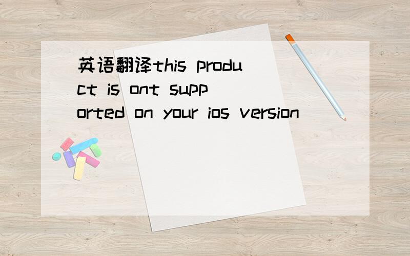 英语翻译this product is ont supported on your ios version