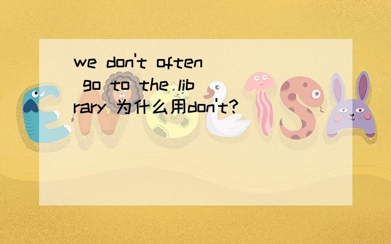 we don't often go to the library 为什么用don't?
