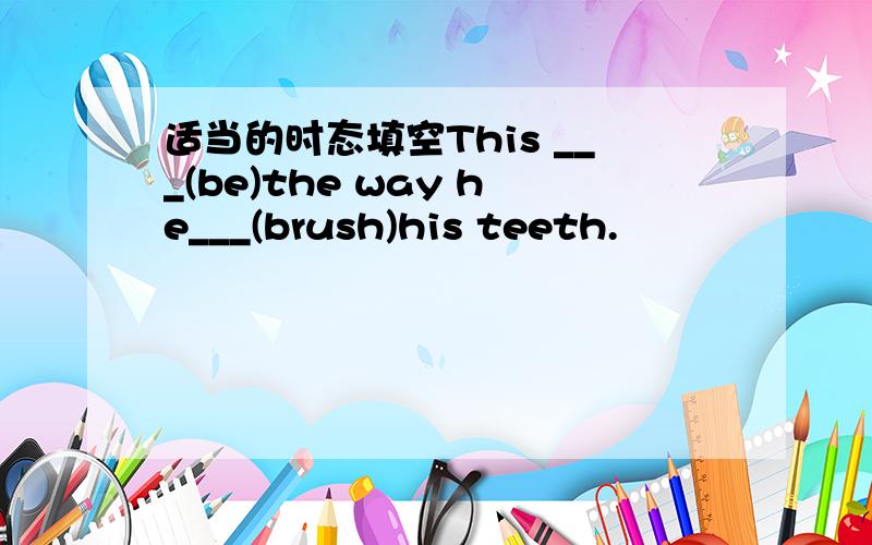 适当的时态填空This ___(be)the way he___(brush)his teeth.
